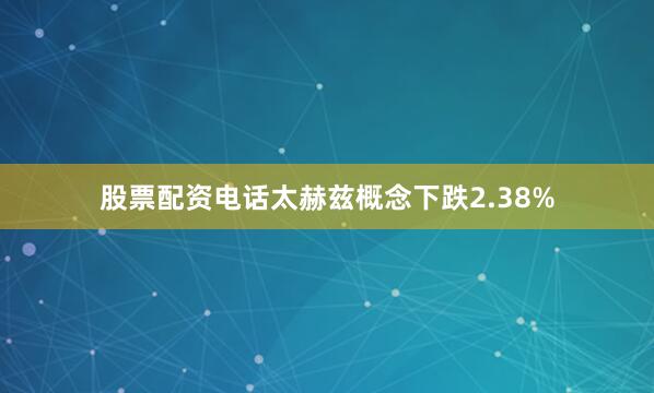 股票配资电话太赫兹概念下跌2.38%