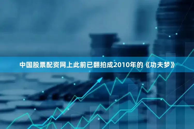 中国股票配资网上此前已翻拍成2010年的《功夫梦》
