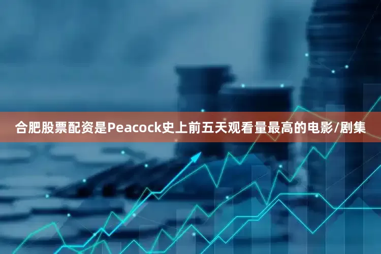 合肥股票配资是Peacock史上前五天观看量最高的电影/剧集