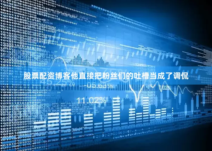 股票配资博客他直接把粉丝们的吐槽当成了调侃