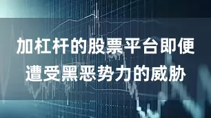 加杠杆的股票平台即便遭受黑恶势力的威胁