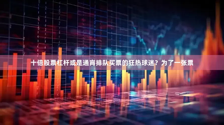 十倍股票杠杆或是通宵排队买票的狂热球迷？为了一张票
