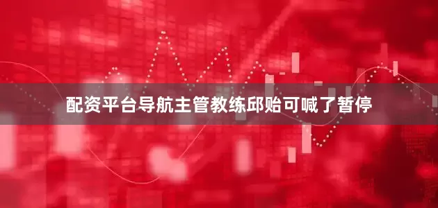 配资平台导航主管教练邱贻可喊了暂停