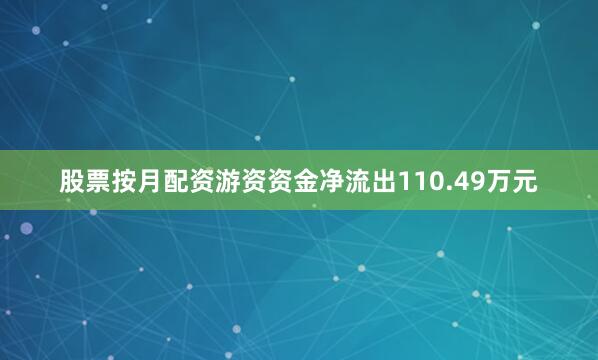 股票按月配资游资资金净流出110.49万元