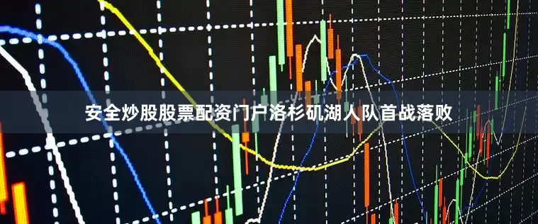 安全炒股股票配资门户洛杉矶湖人队首战落败