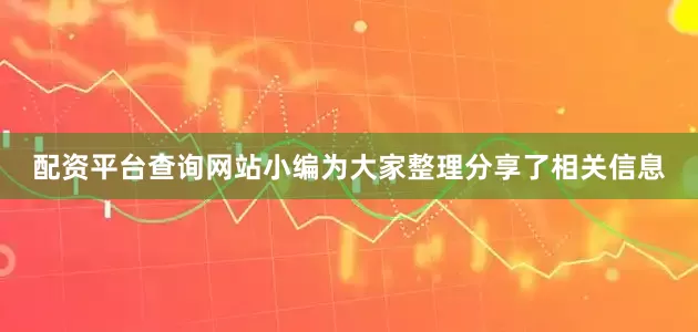 配资平台查询网站小编为大家整理分享了相关信息