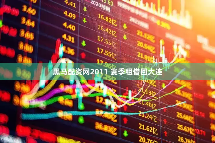 黑马配资网2011 赛季租借回大连