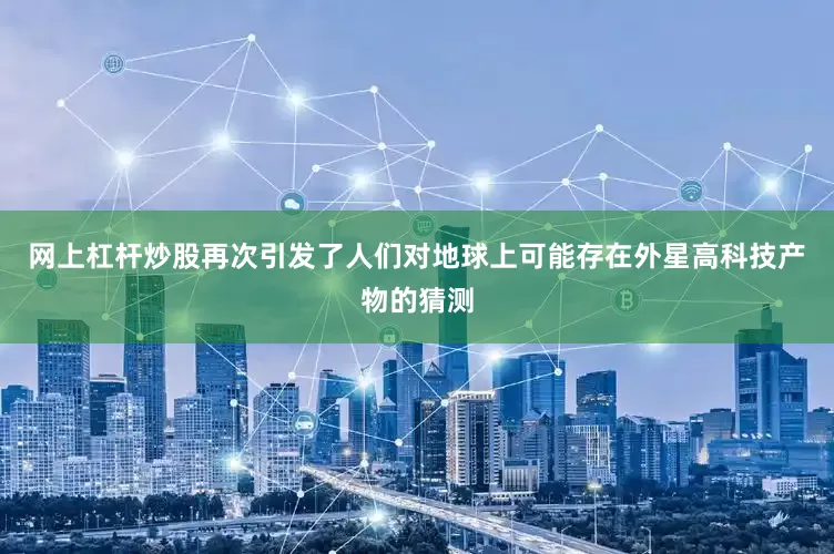 网上杠杆炒股再次引发了人们对地球上可能存在外星高科技产物的猜测