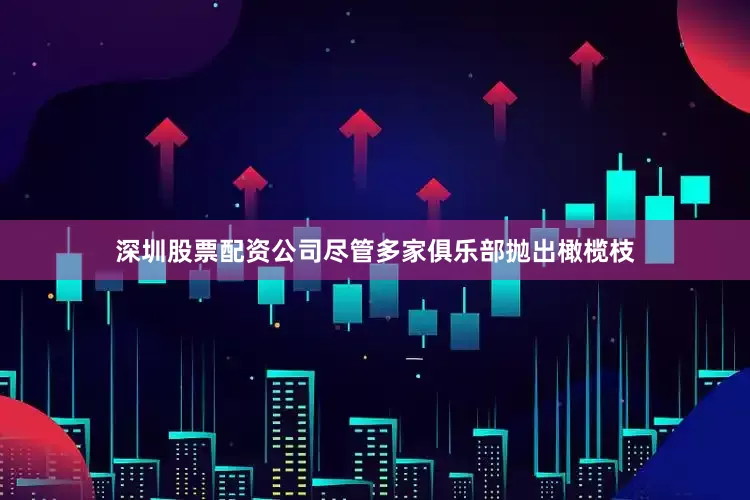 深圳股票配资公司尽管多家俱乐部抛出橄榄枝