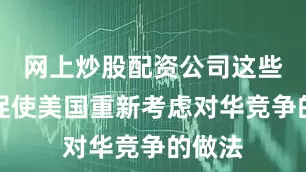 网上炒股配资公司这些都应促使美国重新考虑对华竞争的做法