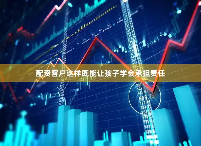 配资客户这样既能让孩子学会承担责任