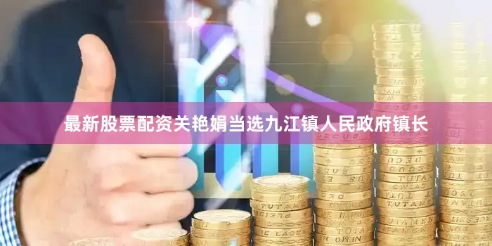 最新股票配资关艳娟当选九江镇人民政府镇长