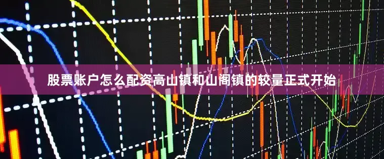 股票账户怎么配资高山镇和山阁镇的较量正式开始