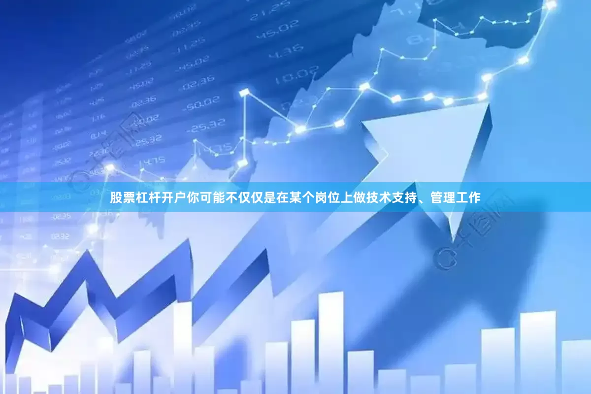 股票杠杆开户你可能不仅仅是在某个岗位上做技术支持、管理工作
