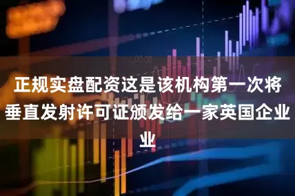 正规实盘配资这是该机构第一次将垂直发射许可证颁发给一家英国企业