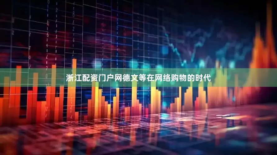 浙江配资门户网德文等在网络购物的时代