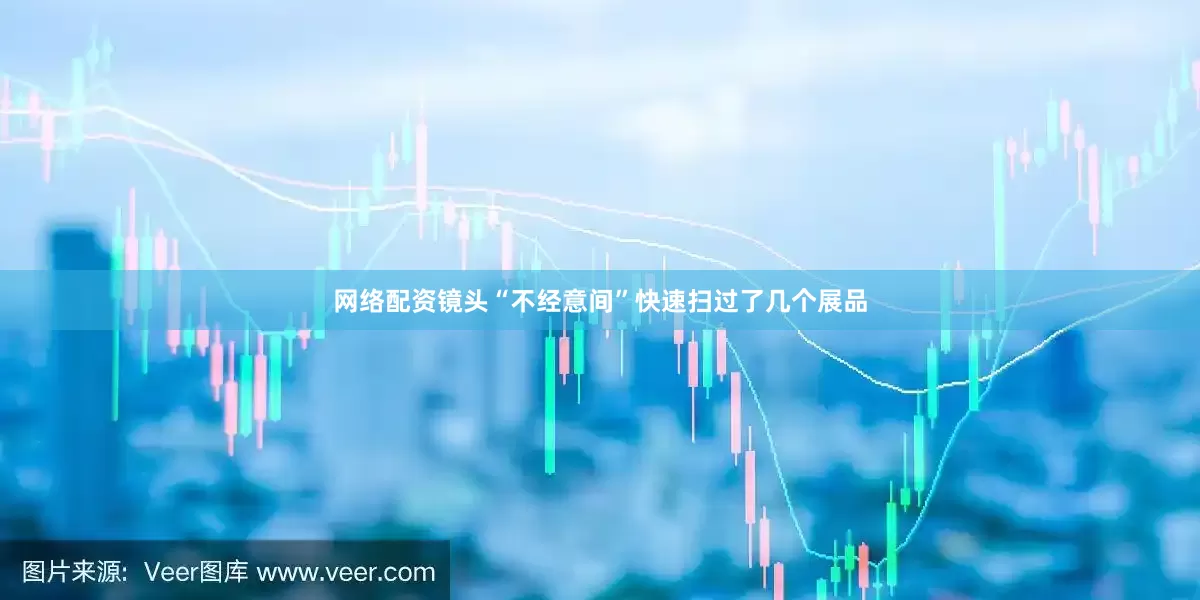 网络配资镜头“不经意间”快速扫过了几个展品