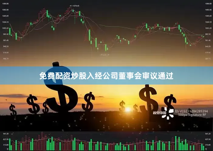 免费配资炒股入经公司董事会审议通过