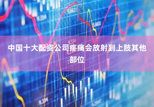 中国十大配资公司疼痛会放射到上肢其他部位