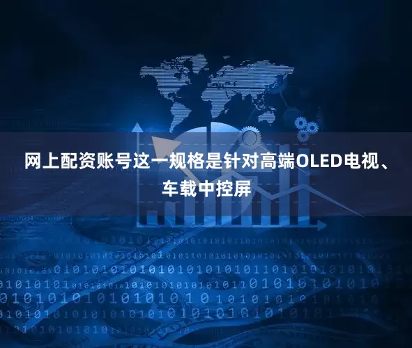 网上配资账号这一规格是针对高端OLED电视、车载中控屏