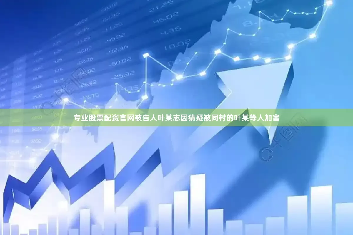 专业股票配资官网被告人叶某志因猜疑被同村的叶某等人加害