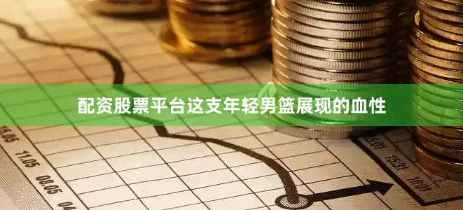 配资股票平台这支年轻男篮展现的血性