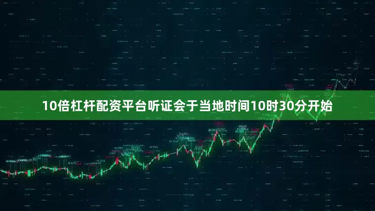 10倍杠杆配资平台听证会于当地时间10时30分开始
