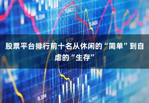 股票平台排行前十名从休闲的“简单”到自虐的“生存”