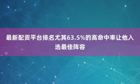 最新配资平台排名尤其63.5%的高命中率让他入选最佳阵容
