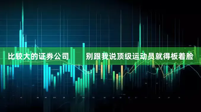 比较大的证券公司        别跟我说顶级运动员就得板着脸