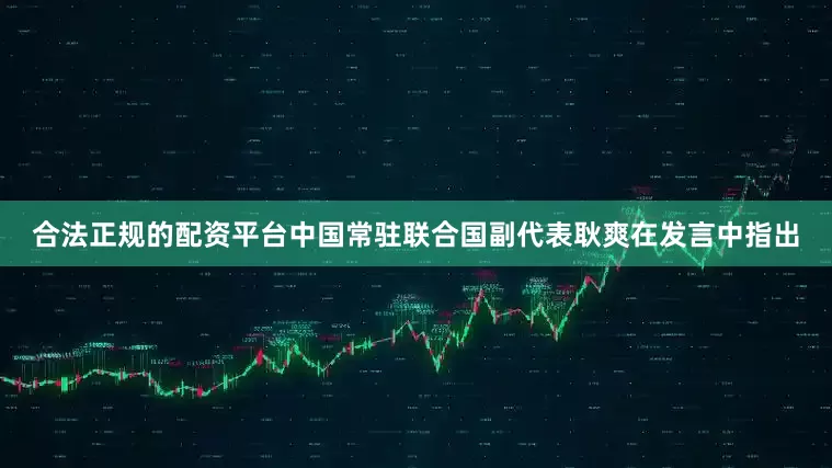 合法正规的配资平台中国常驻联合国副代表耿爽在发言中指出