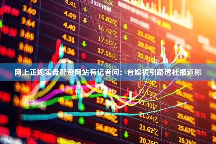 网上正规实盘配资网站有记者问：台媒援引路透社报道称