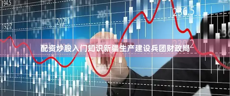 配资炒股入门知识新疆生产建设兵团财政局