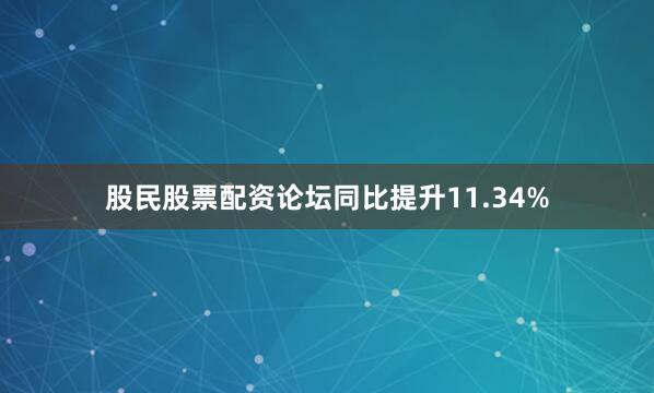 股民股票配资论坛同比提升11.34%