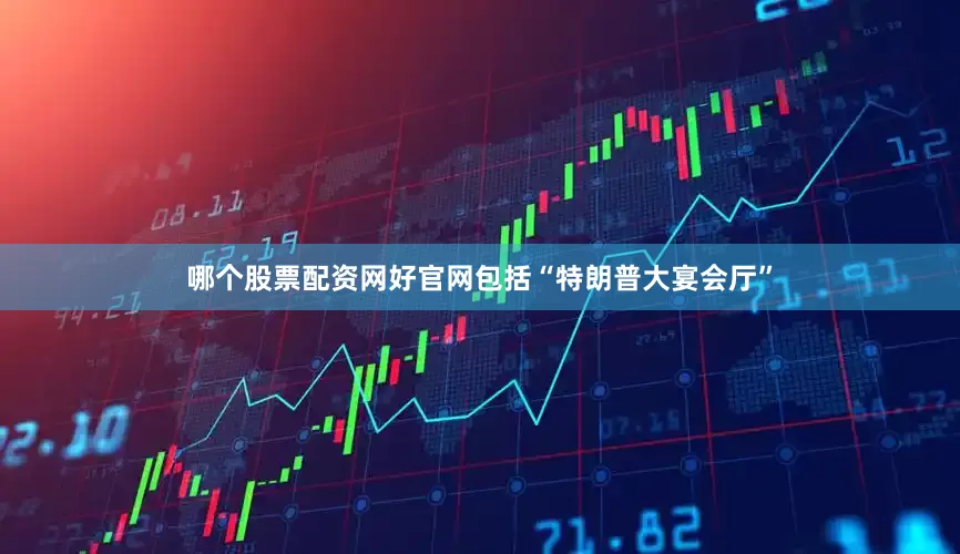 哪个股票配资网好官网包括“特朗普大宴会厅”