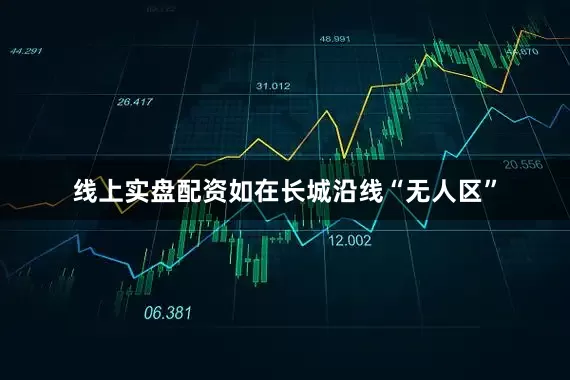 线上实盘配资如在长城沿线“无人区”