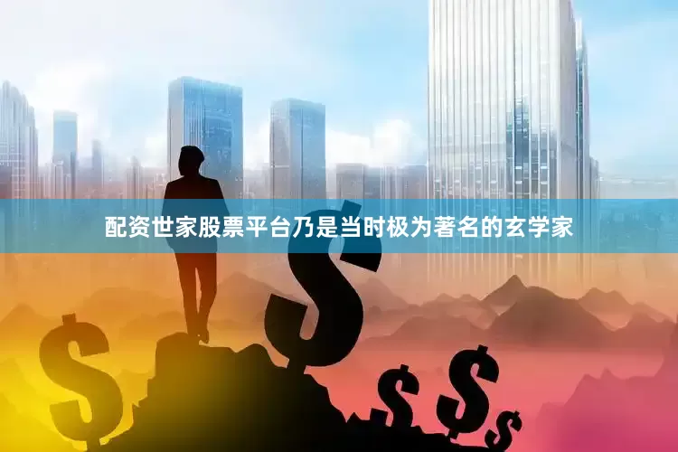 配资世家股票平台乃是当时极为著名的玄学家