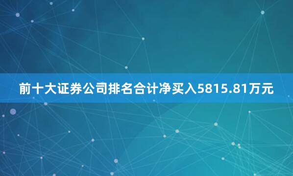 前十大证券公司排名合计净买入5815.81万元