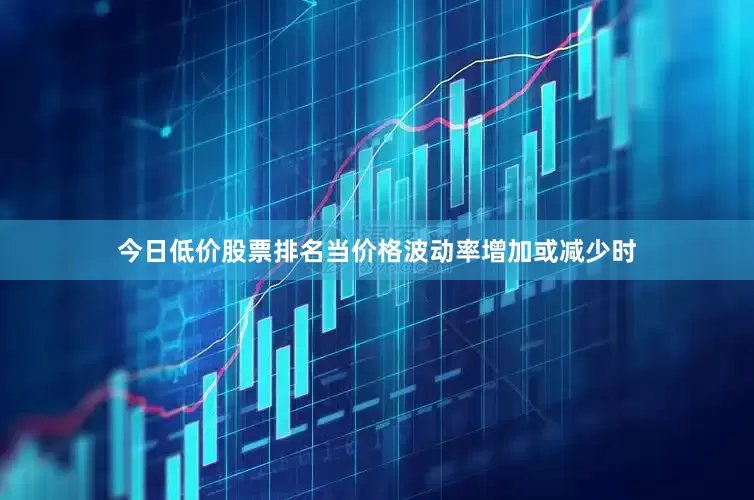 今日低价股票排名当价格波动率增加或减少时