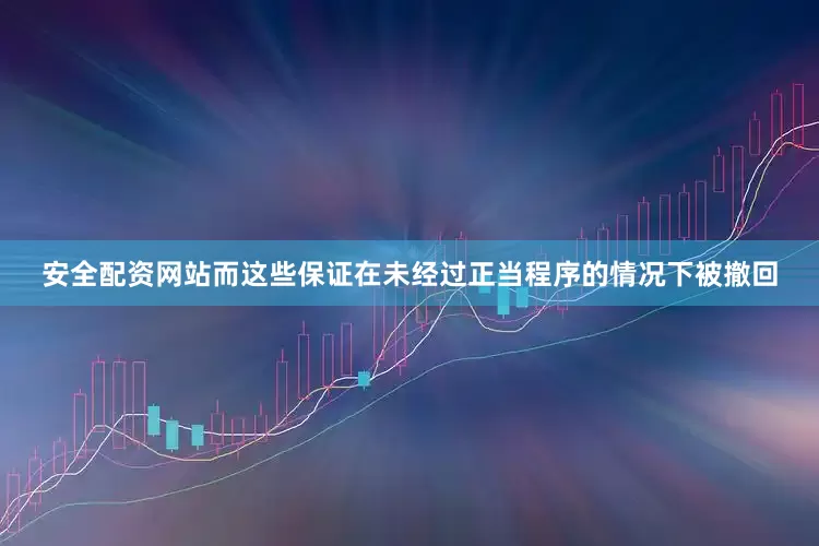 安全配资网站而这些保证在未经过正当程序的情况下被撤回