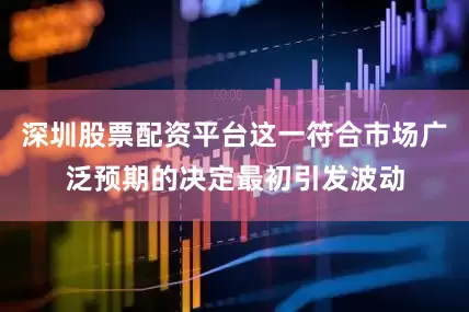 深圳股票配资平台这一符合市场广泛预期的决定最初引发波动