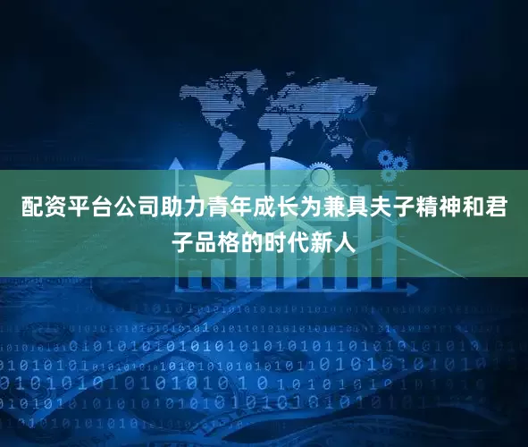 配资平台公司助力青年成长为兼具夫子精神和君子品格的时代新人