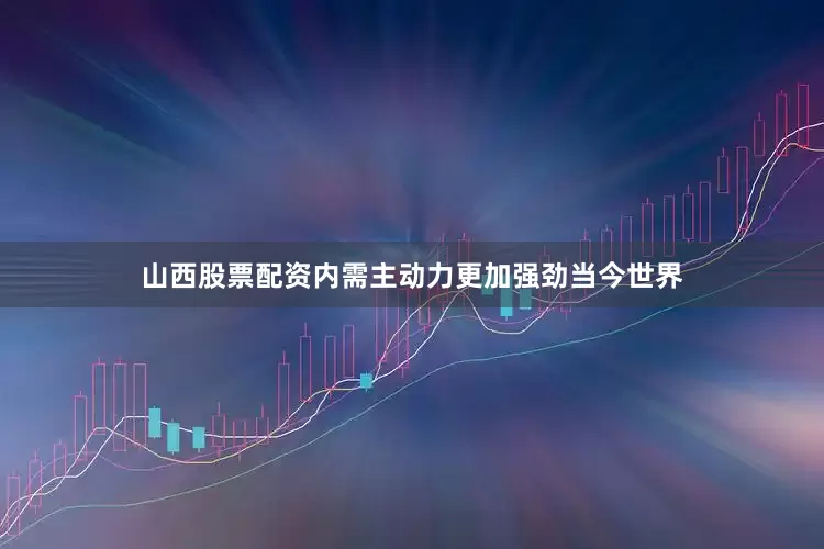 山西股票配资　　内需主动力更加强劲　　当今世界