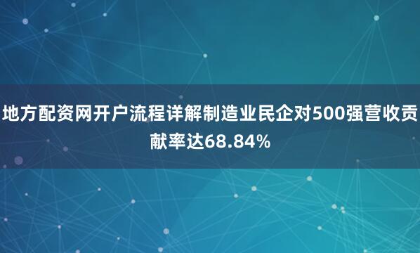 地方配资网开户流程详解制造业民企对500强营收贡献率达68.84%
