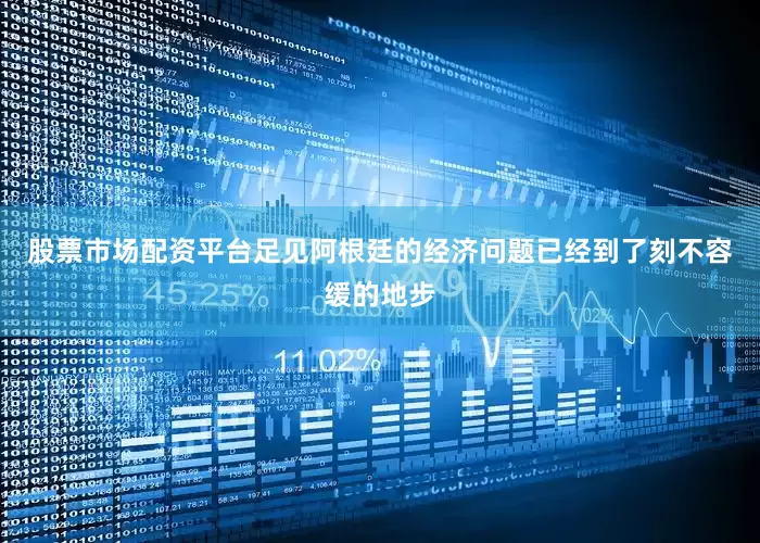 股票市场配资平台足见阿根廷的经济问题已经到了刻不容缓的地步
