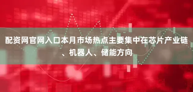 配资网官网入口本月市场热点主要集中在芯片产业链、机器人、储能方向