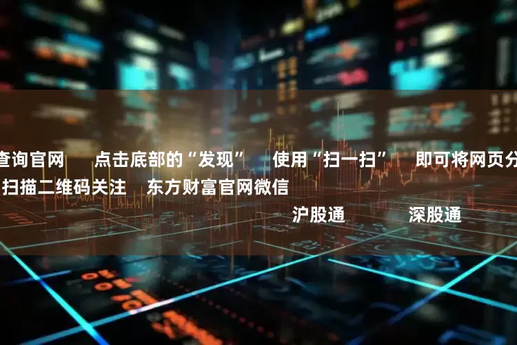 配资平台安全查询官网      点击底部的“发现”     使用“扫一扫”     即可将网页分享至朋友圈                            扫描二维码关注    东方财富官网微信                                                                        沪股通             深股通         