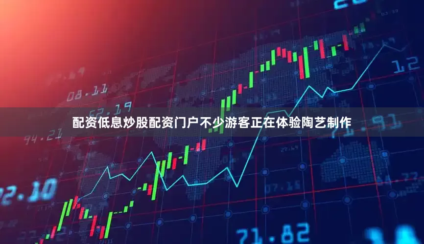 配资低息炒股配资门户不少游客正在体验陶艺制作