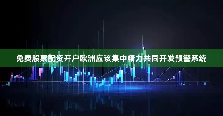 免费股票配资开户欧洲应该集中精力共同开发预警系统