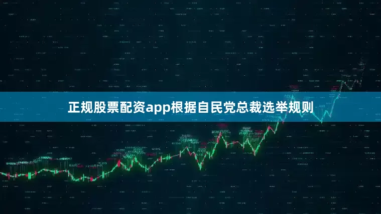 正规股票配资app　　根据自民党总裁选举规则